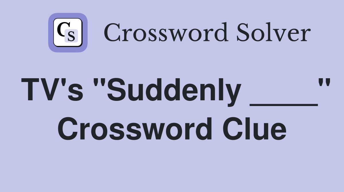 TV's "Suddenly ____" Crossword Clue