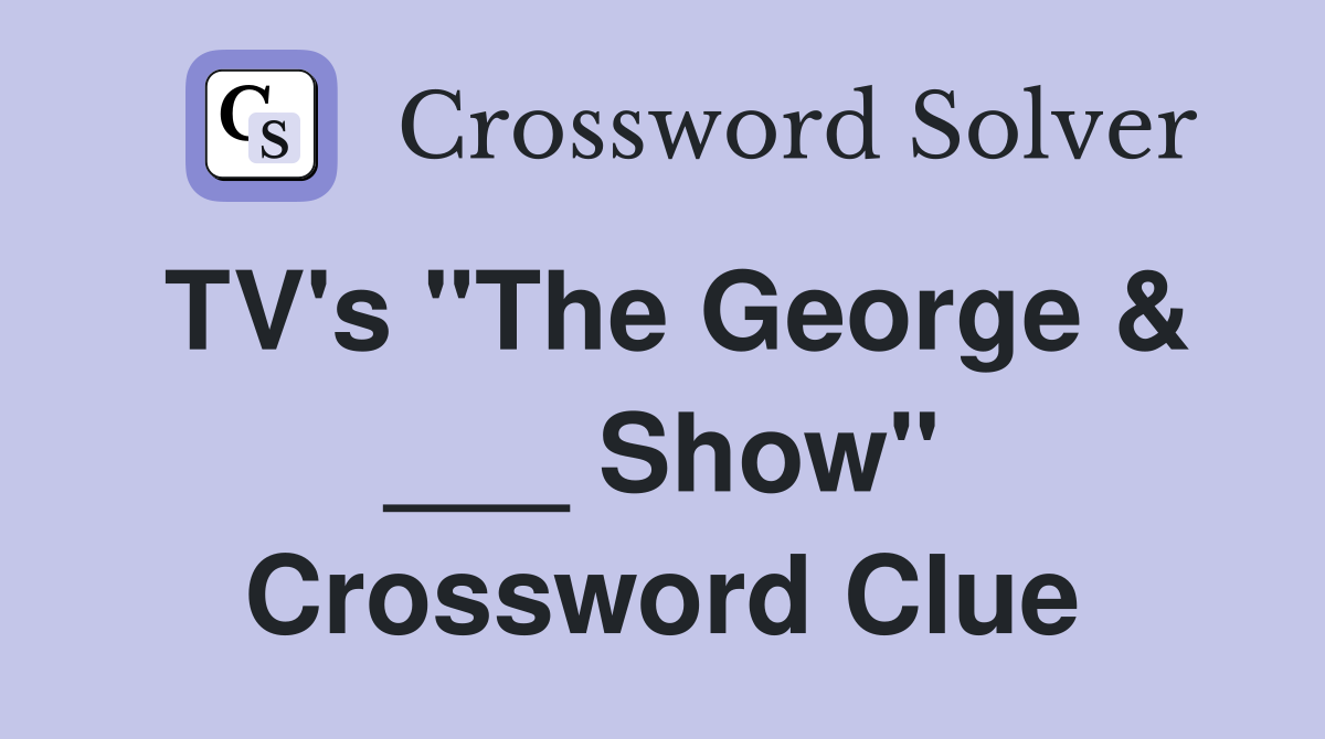 TV's "The George & ___ Show" Crossword Clue