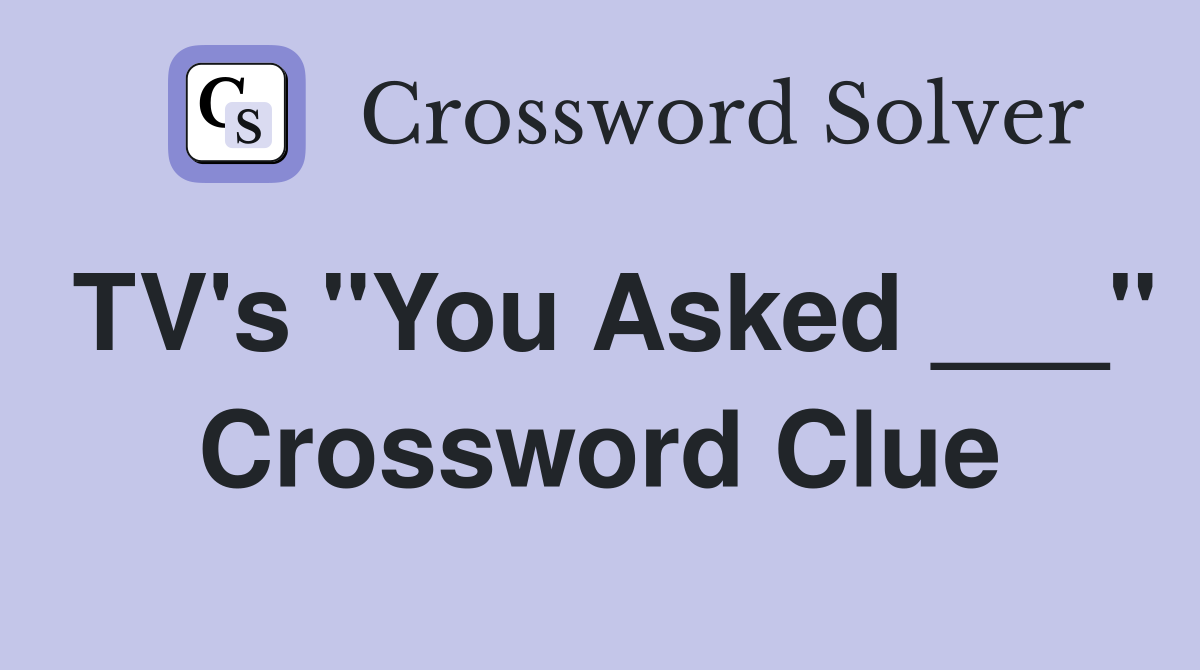 TV's "You Asked ___" Crossword Clue