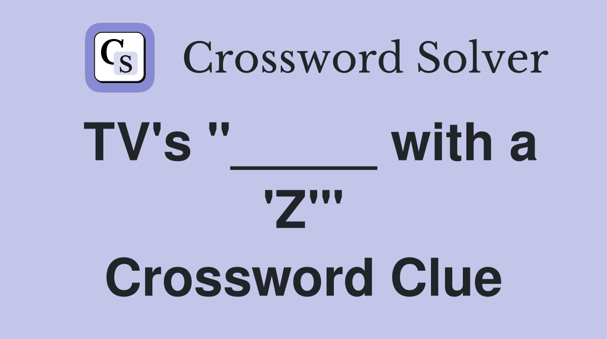 TV's "_____ with a 'Z'" Crossword Clue