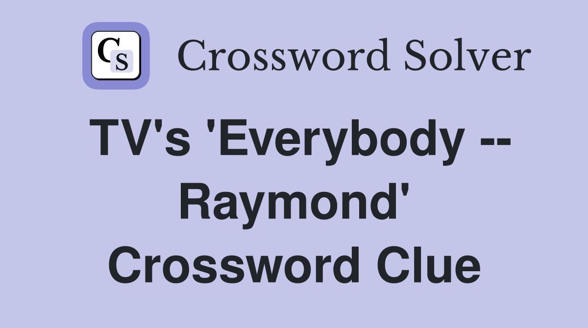 TV's 'Everybody -- Raymond' Crossword Clue