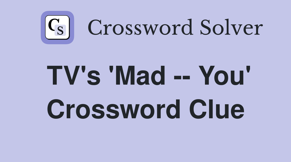 TV's 'Mad -- You' Crossword Clue