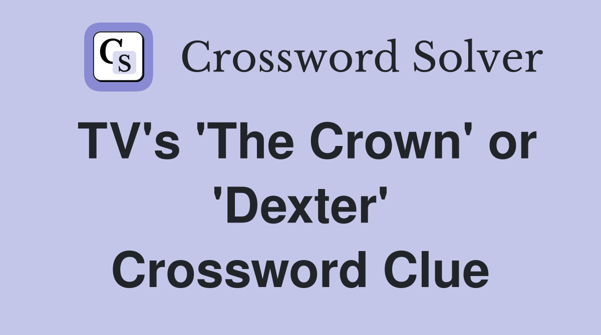 TV's 'The Crown' or 'Dexter' Crossword Clue