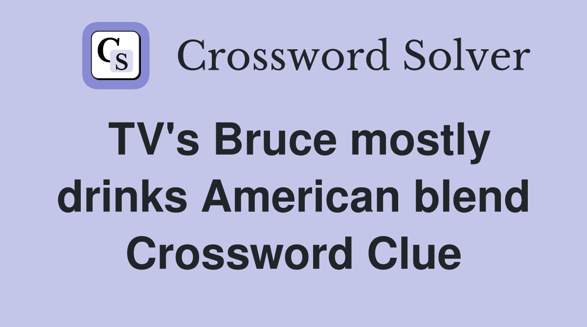 TV's Bruce mostly drinks American blend Crossword Clue