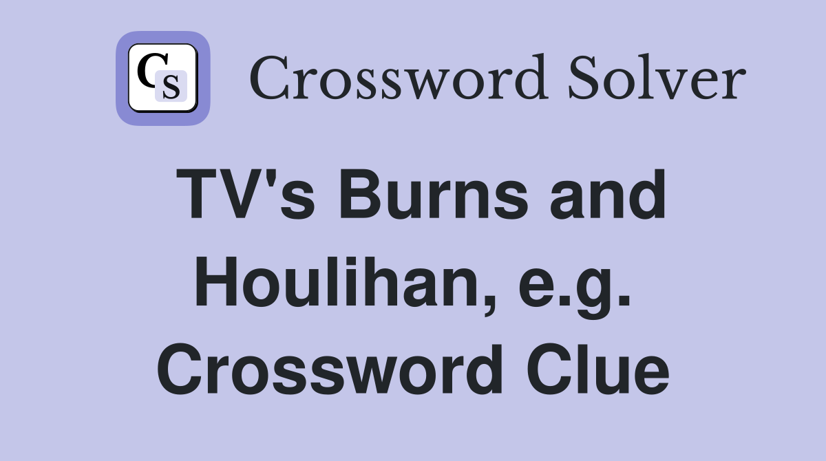 TV's Burns and Houlihan, e.g. Crossword Clue
