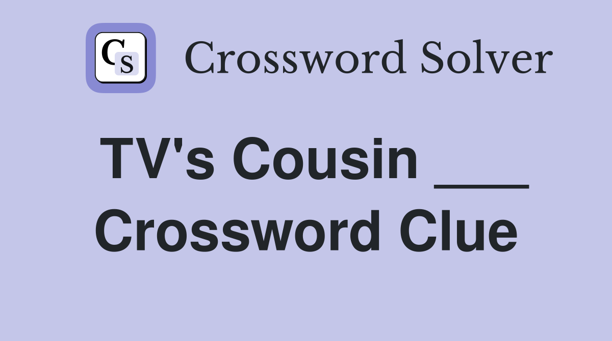 TV's Cousin ___ Crossword Clue