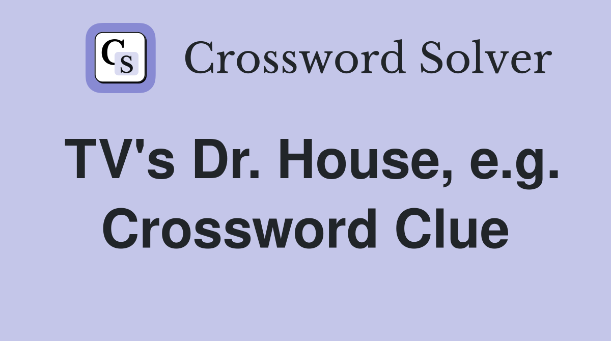 TV's Dr. House, e.g. Crossword Clue