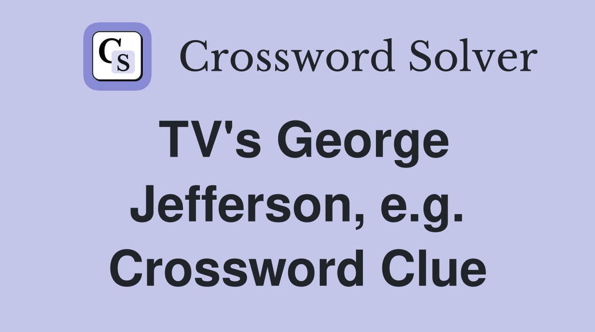 TV's George Jefferson, e.g. Crossword Clue