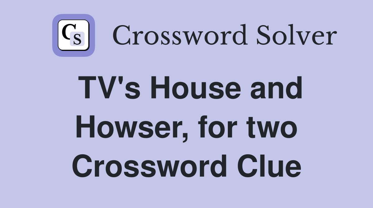 TV's House and Howser, for two Crossword Clue