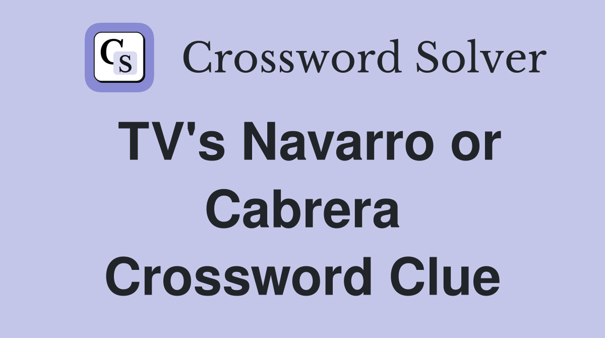 TV's Navarro or Cabrera Crossword Clue