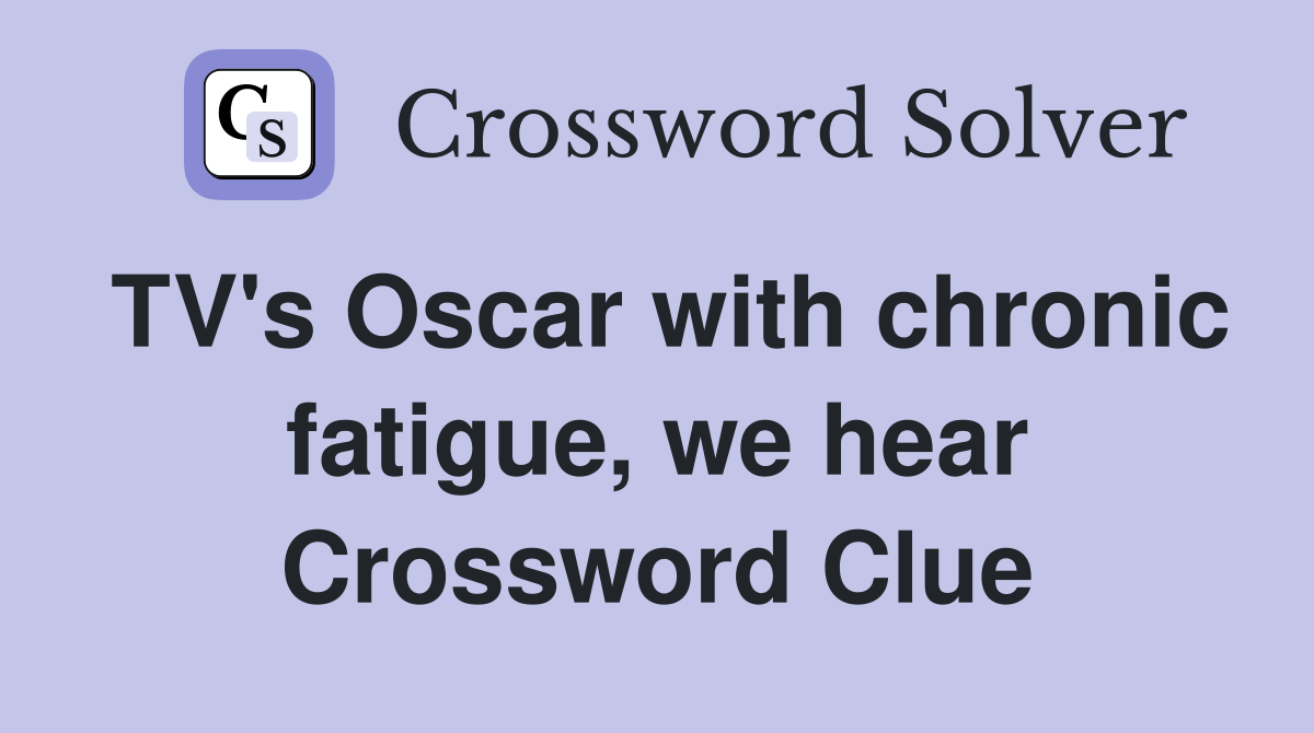 TV's Oscar with chronic fatigue, we hear Crossword Clue