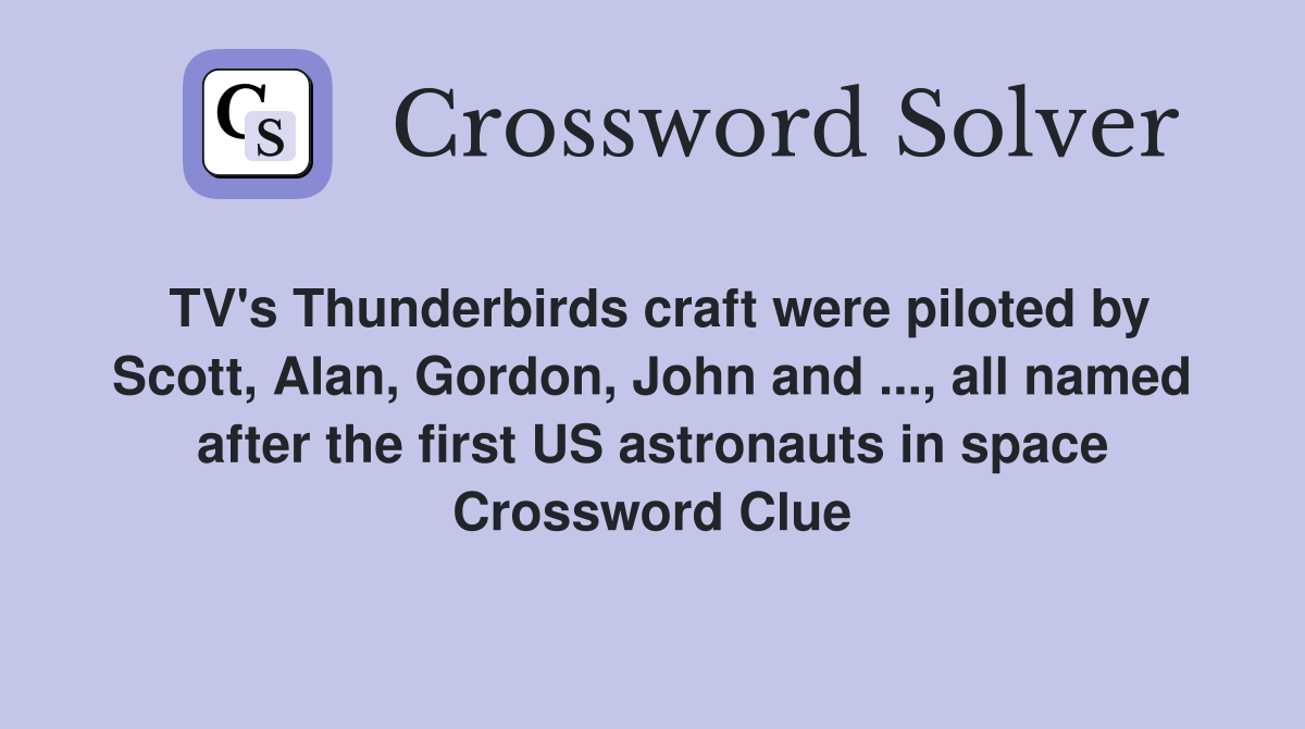 TV's Thunderbirds craft were piloted by Scott, Alan, Gordon, John and ..., all named after the first US astronauts in space Crossword Clue