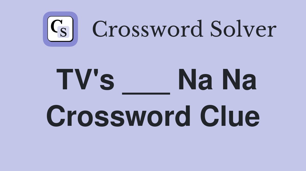 TV's ___ Na Na Crossword Clue