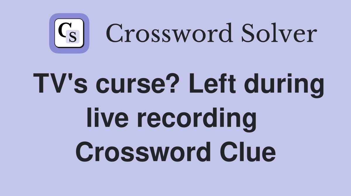 TV's curse? Left during live recording  Crossword Clue