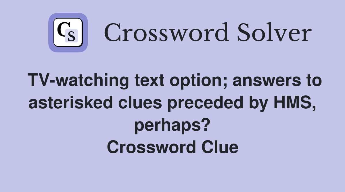 TV-watching text option; answers to asterisked clues preceded by HMS, perhaps? Crossword Clue