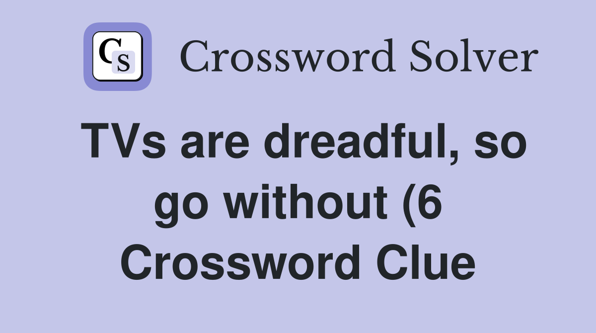 TVs are dreadful so go without (6) Crossword Clue Answers TVs are dreadful so go without (6) Crossword Clue Answers