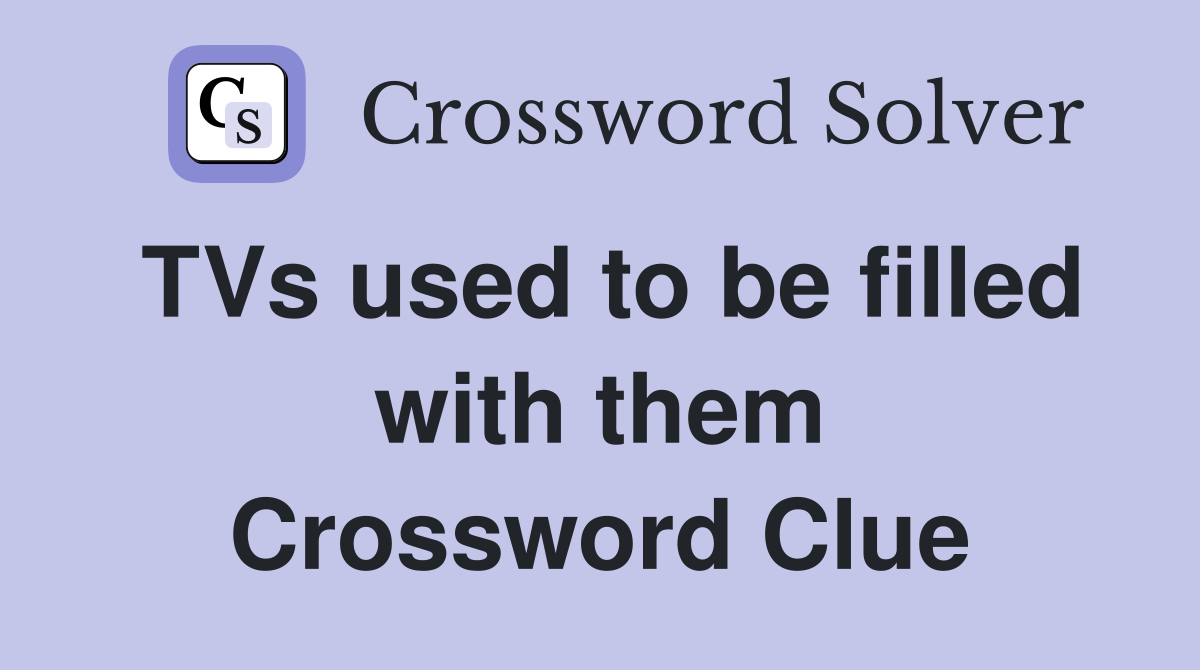 TVs used to be filled with them Crossword Clue