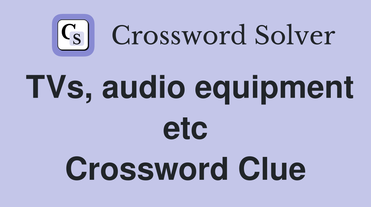 TVs, audio equipment etc Crossword Clue