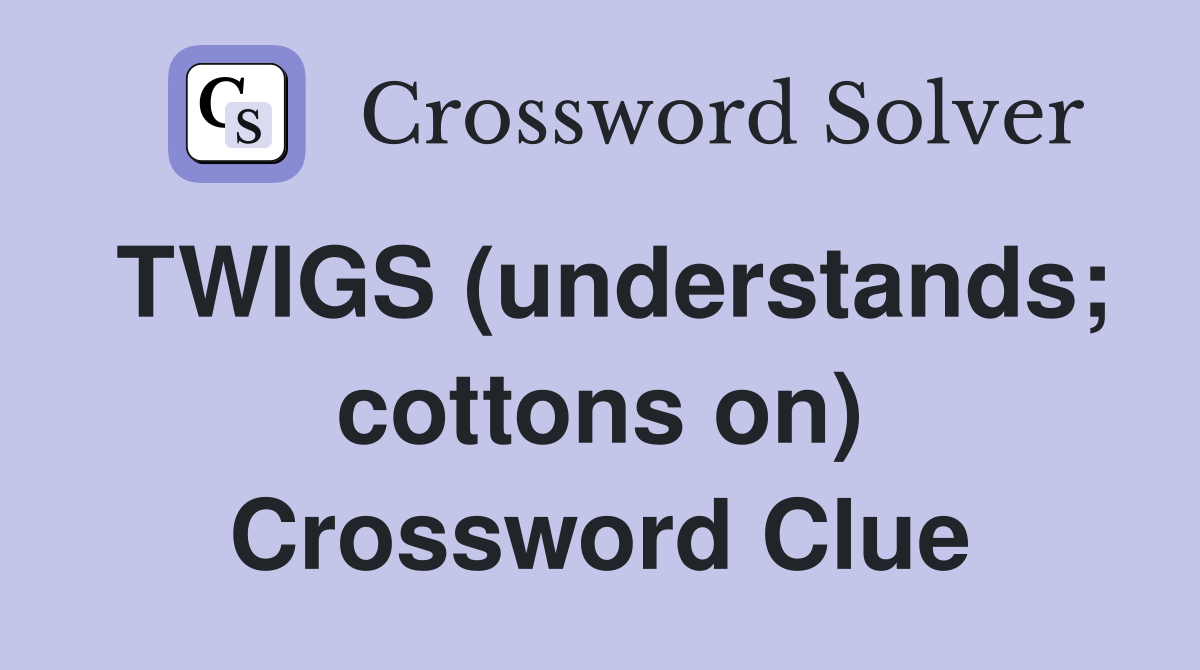 TWIGS (understands; cottons on) Crossword Clue