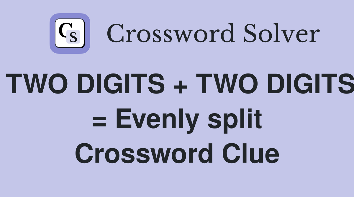 TWO DIGITS + TWO DIGITS = Evenly split Crossword Clue