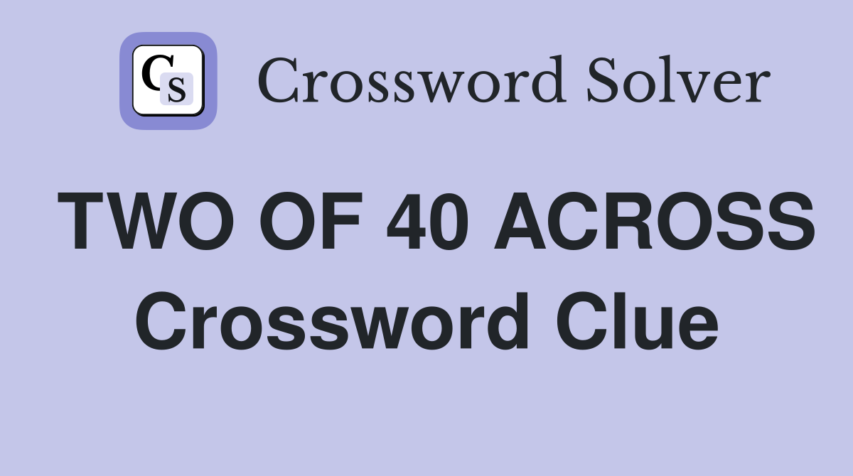 TWO OF 40 ACROSS Crossword Clue