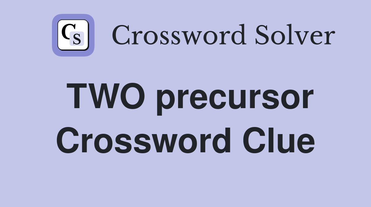 TWO precursor Crossword Clue