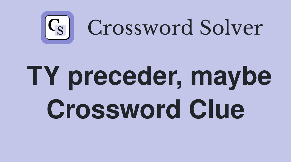 TY preceder, maybe Crossword Clue