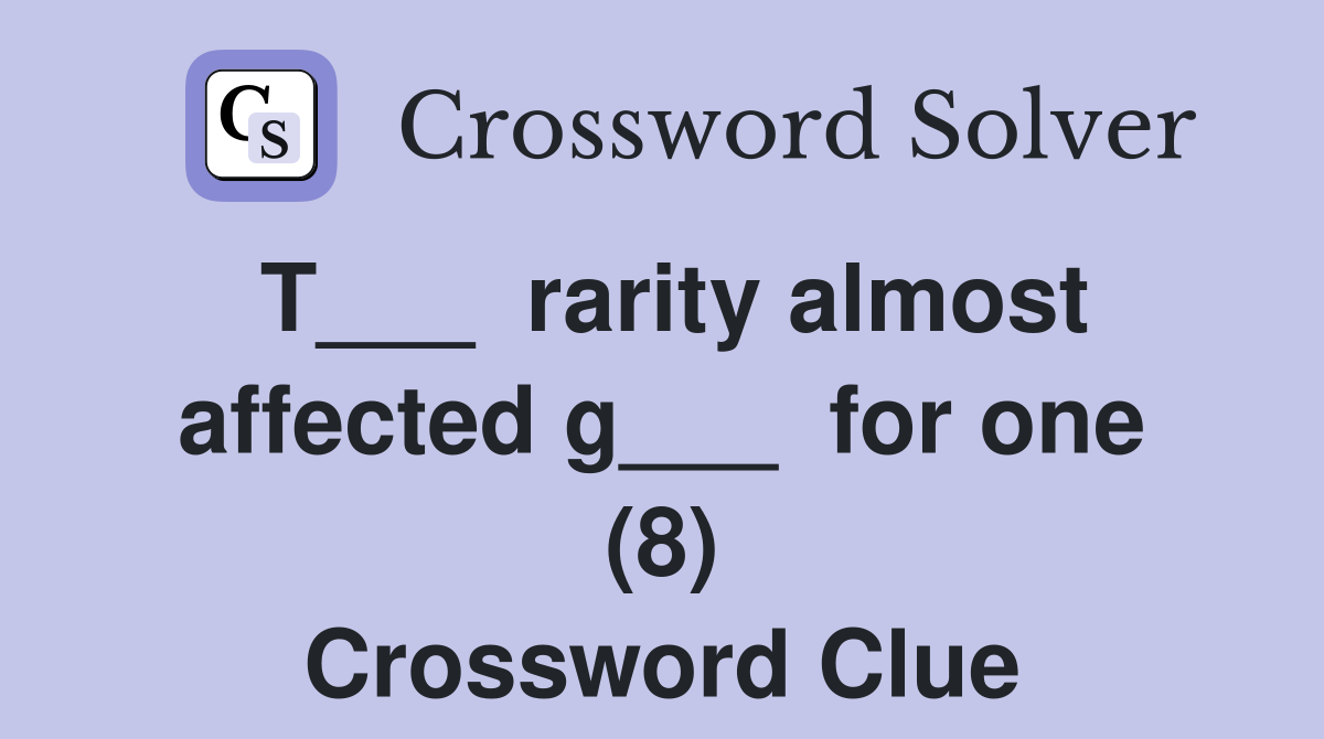 T___  rarity almost affected g___  for one (8) Crossword Clue