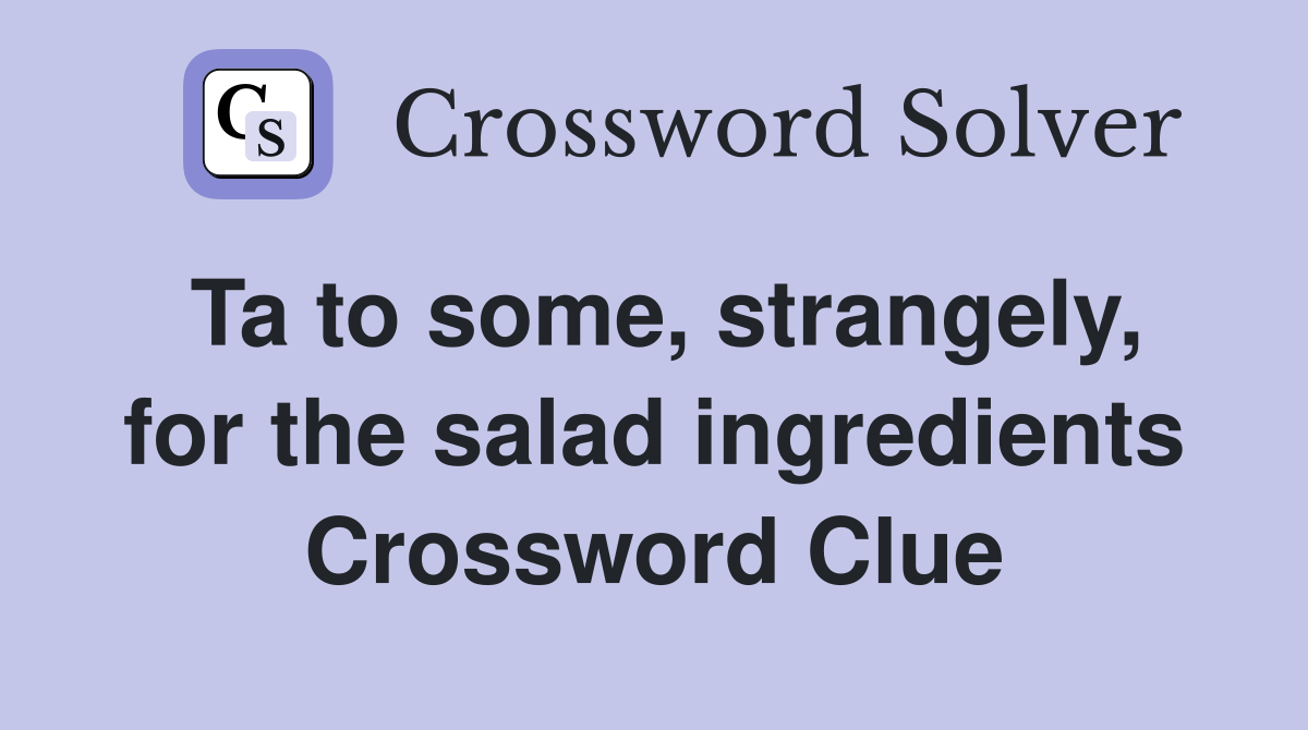 Ta to some, strangely, for the salad ingredients Crossword Clue