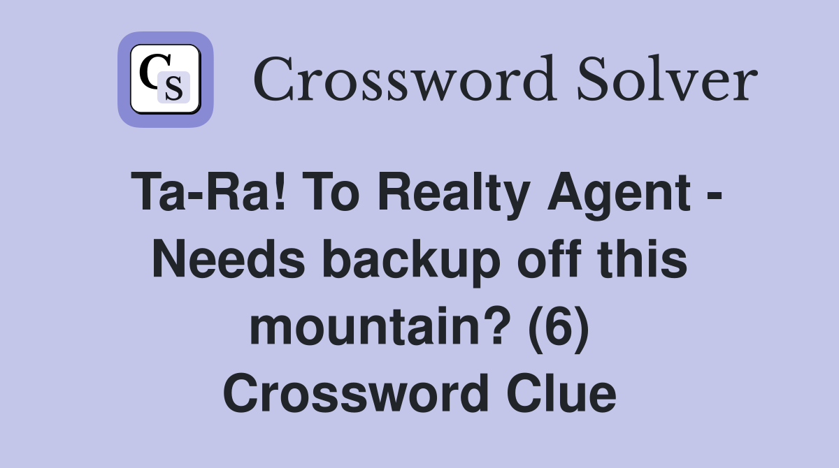 Ta-Ra! To Realty Agent - Needs backup off this mountain? (6) Crossword Clue