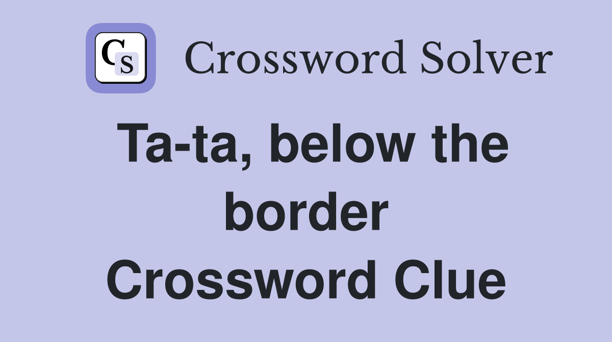 Ta-ta, below the border Crossword Clue
