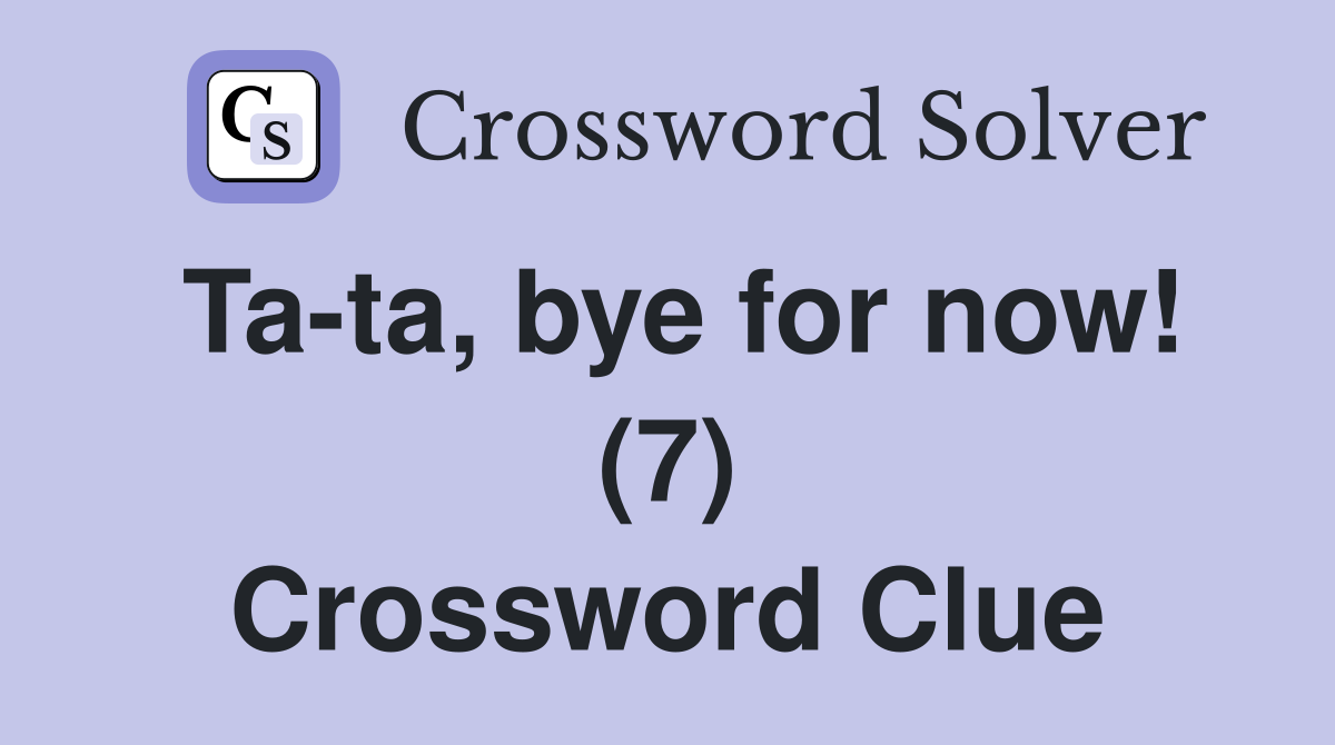 Ta-ta, bye for now! (7) Crossword Clue