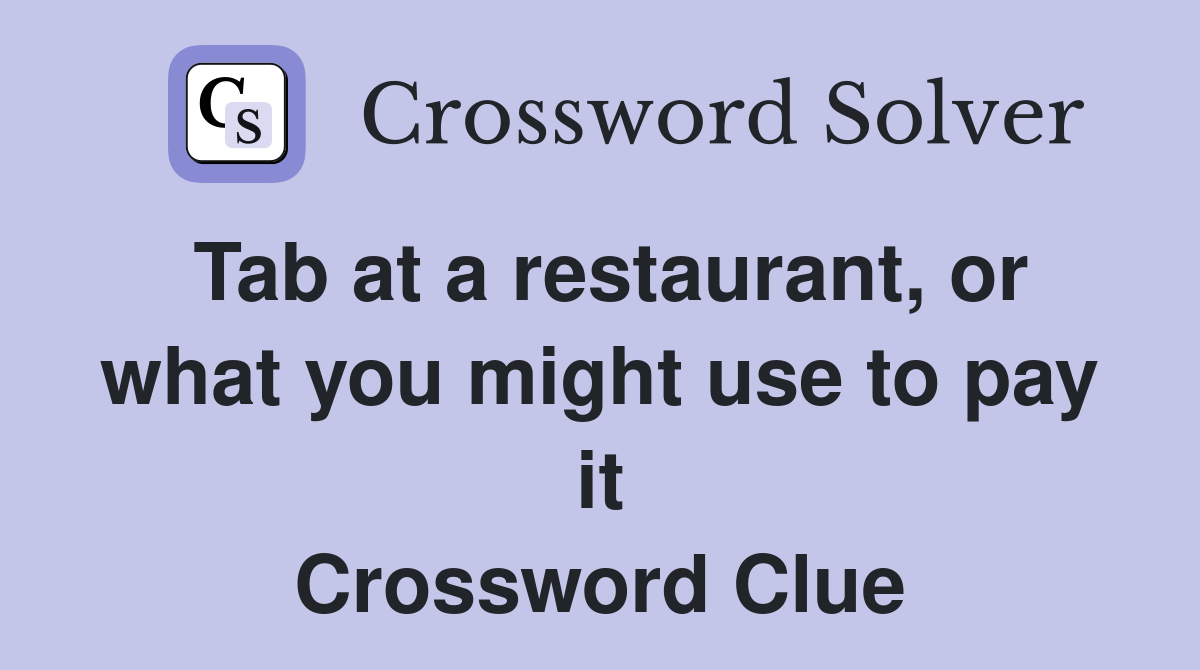 Tab at a restaurant, or what you might use to pay it Crossword Clue