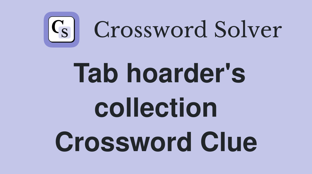 Tab hoarder's collection Crossword Clue