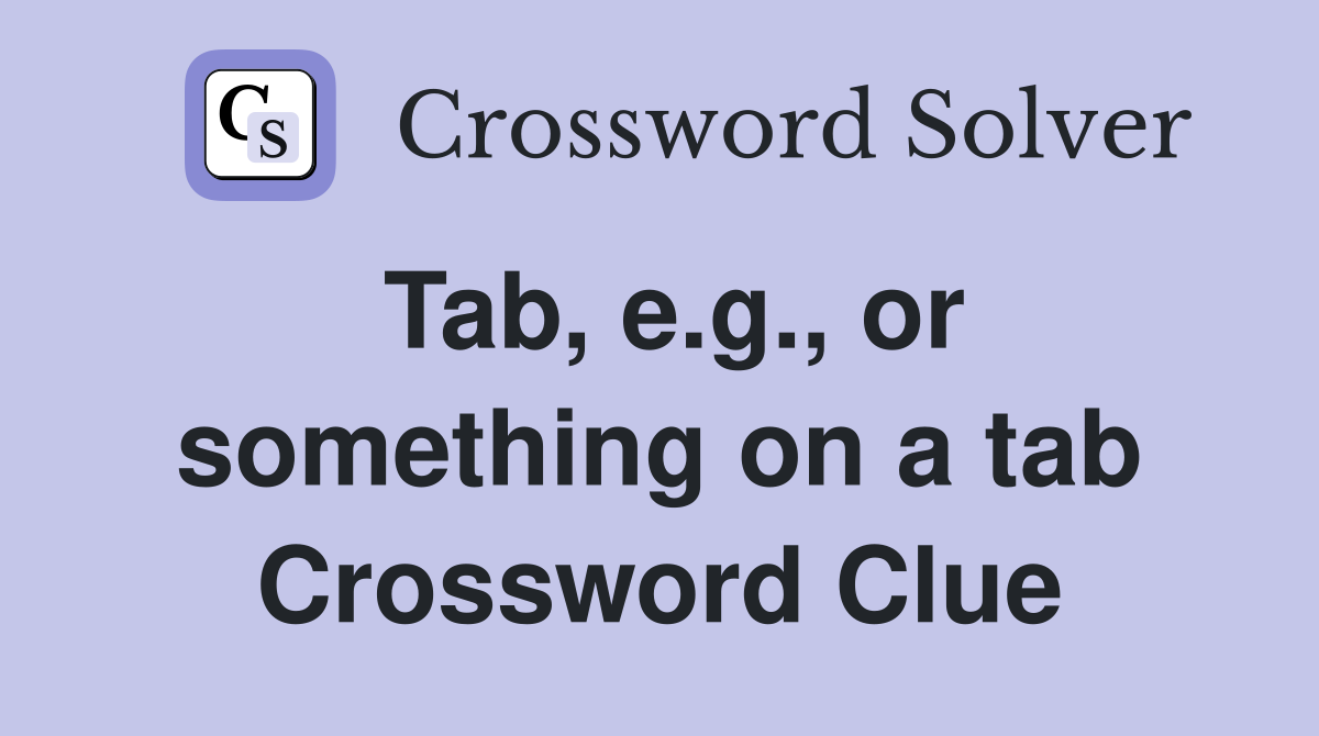 Tab, e.g., or something on a tab Crossword Clue