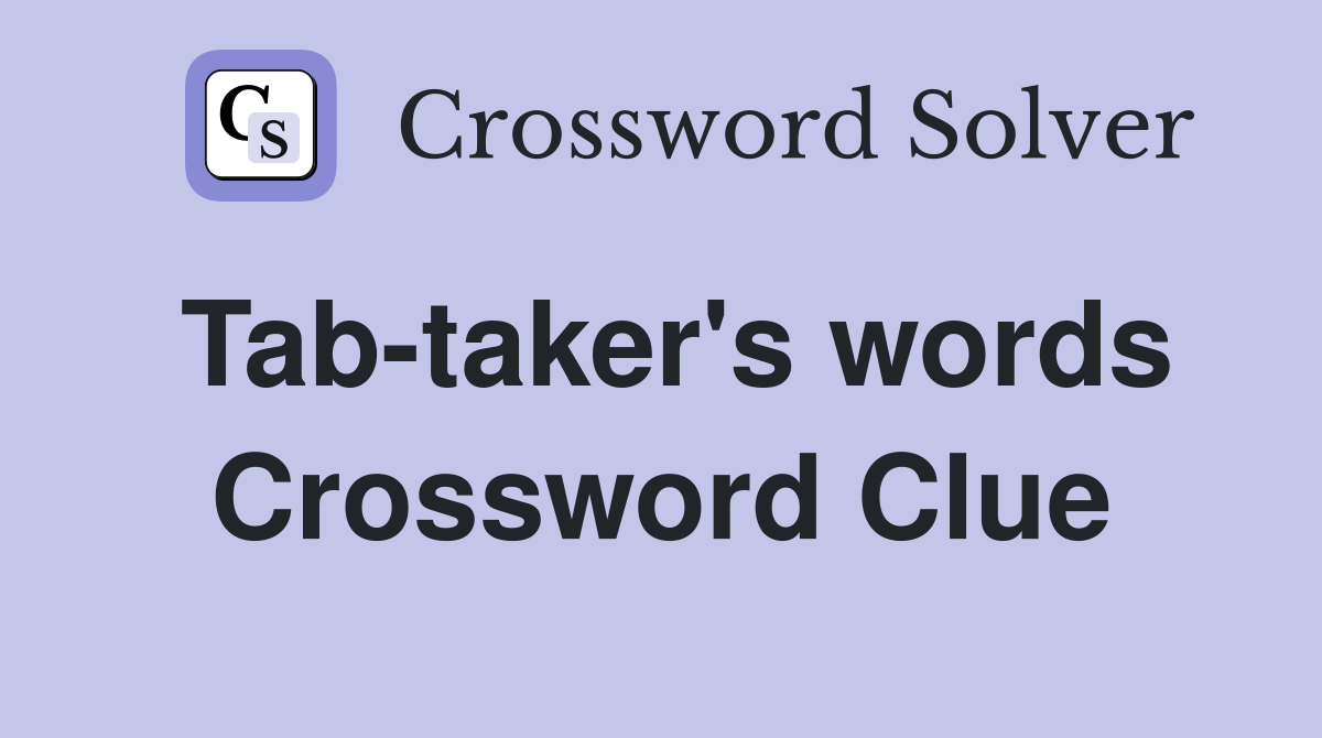 Tab-taker's words Crossword Clue