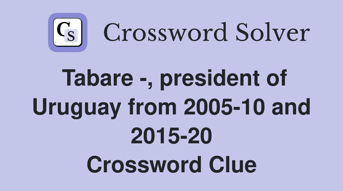 Tabare -, president of Uruguay from 2005-10 and 2015-20 Crossword Clue