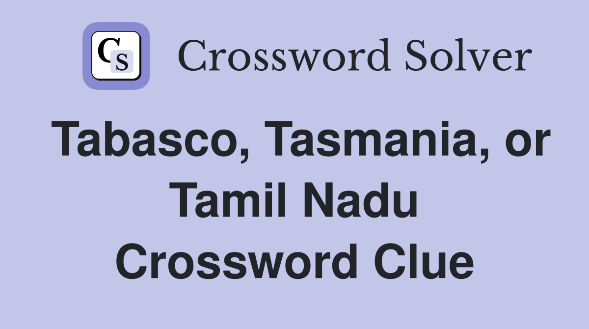 Tabasco, Tasmania, or Tamil Nadu Crossword Clue