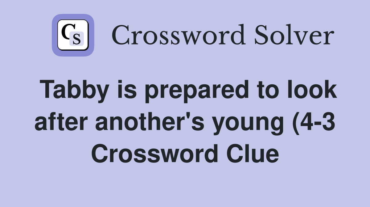 Tabby is prepared to look after another #39 s young (4 3) Crossword Clue Tabby is prepared to look after another #39 s young (4 3) Crossword Clue