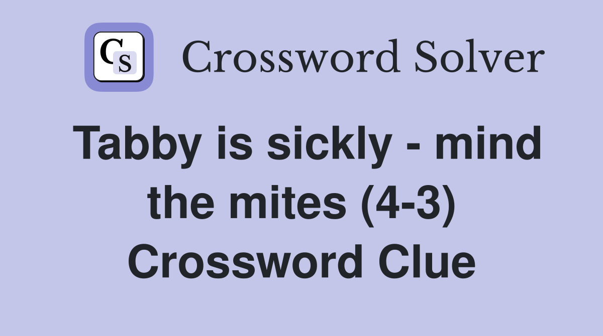 Tabby is sickly - mind the mites (4-3) Crossword Clue