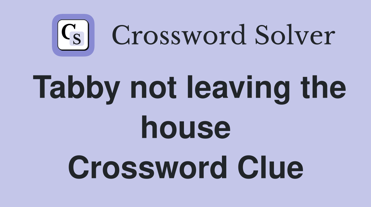 Tabby not leaving the house Crossword Clue