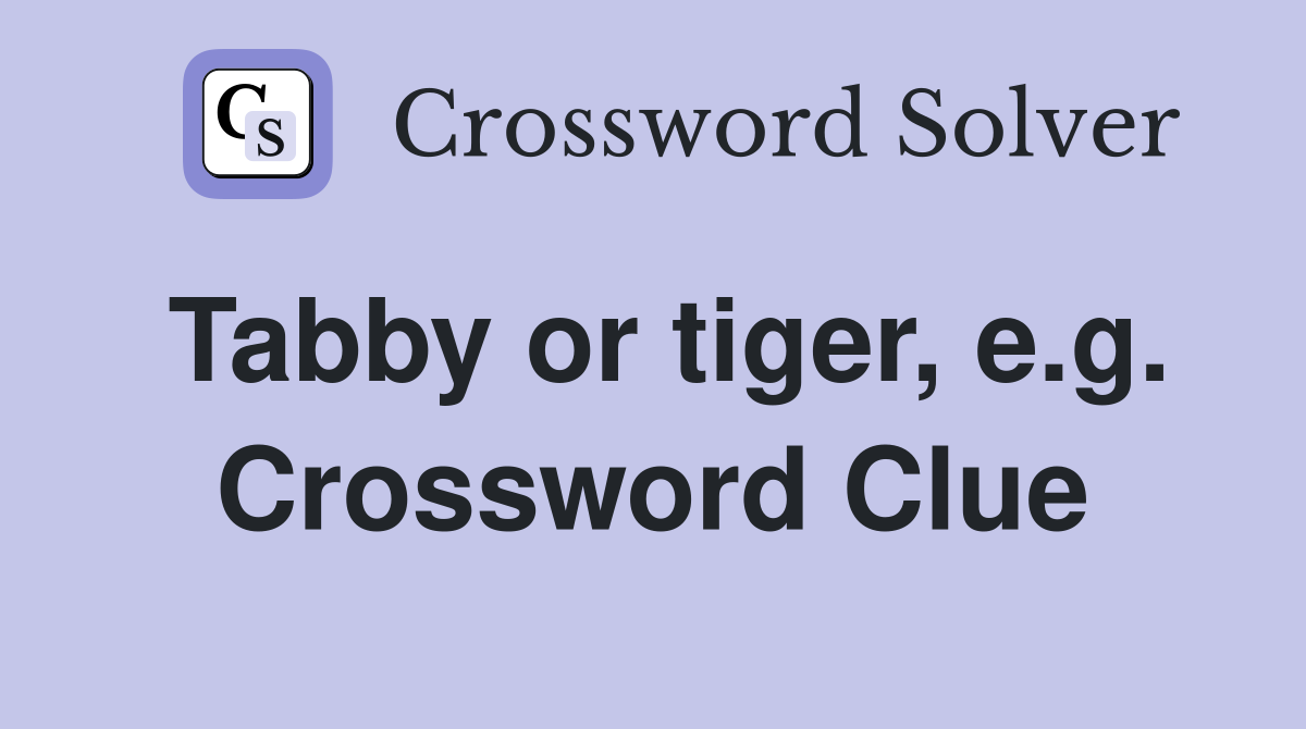 Tabby or tiger, e.g. Crossword Clue