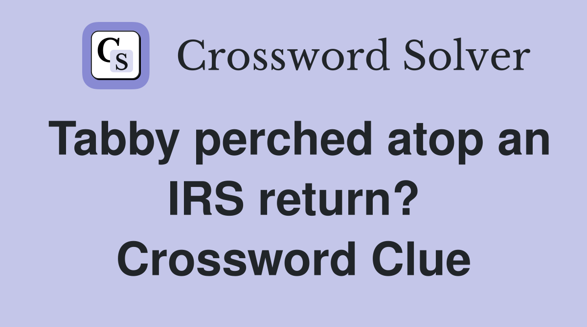 Tabby perched atop an IRS return? Crossword Clue