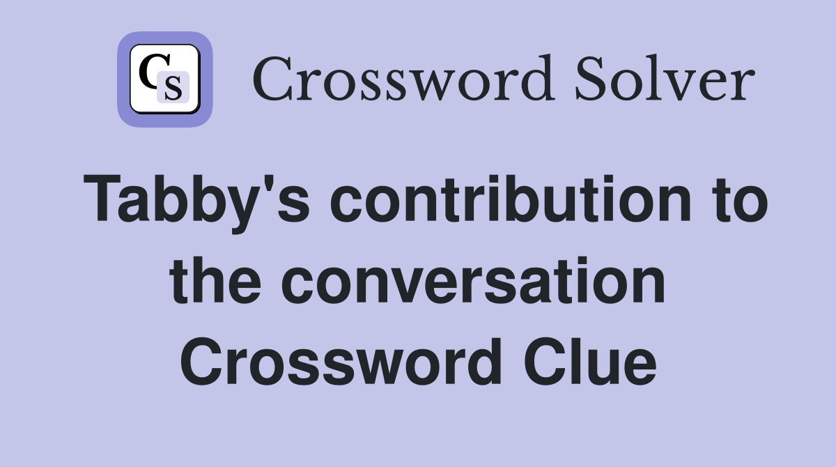 Tabby's contribution to the conversation Crossword Clue