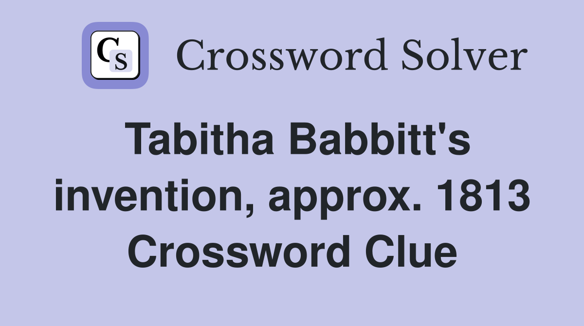 Tabitha Babbitt's invention, approx. 1813 Crossword Clue
