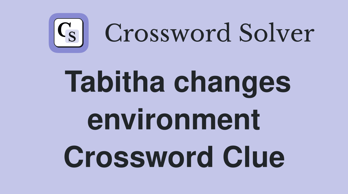 Tabitha changes environment Crossword Clue