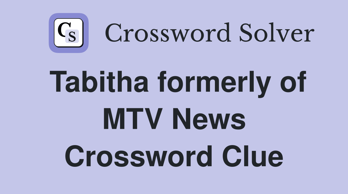 Tabitha formerly of MTV News Crossword Clue