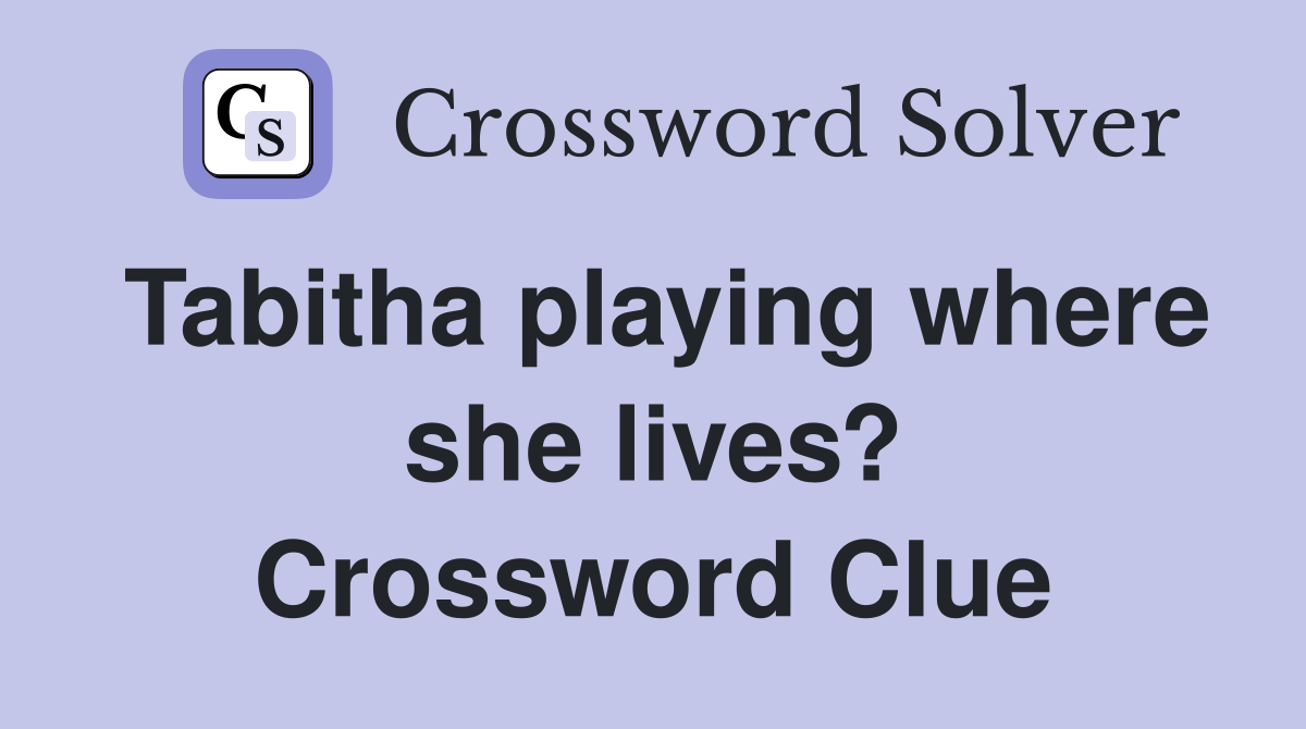 Tabitha playing where she lives? Crossword Clue