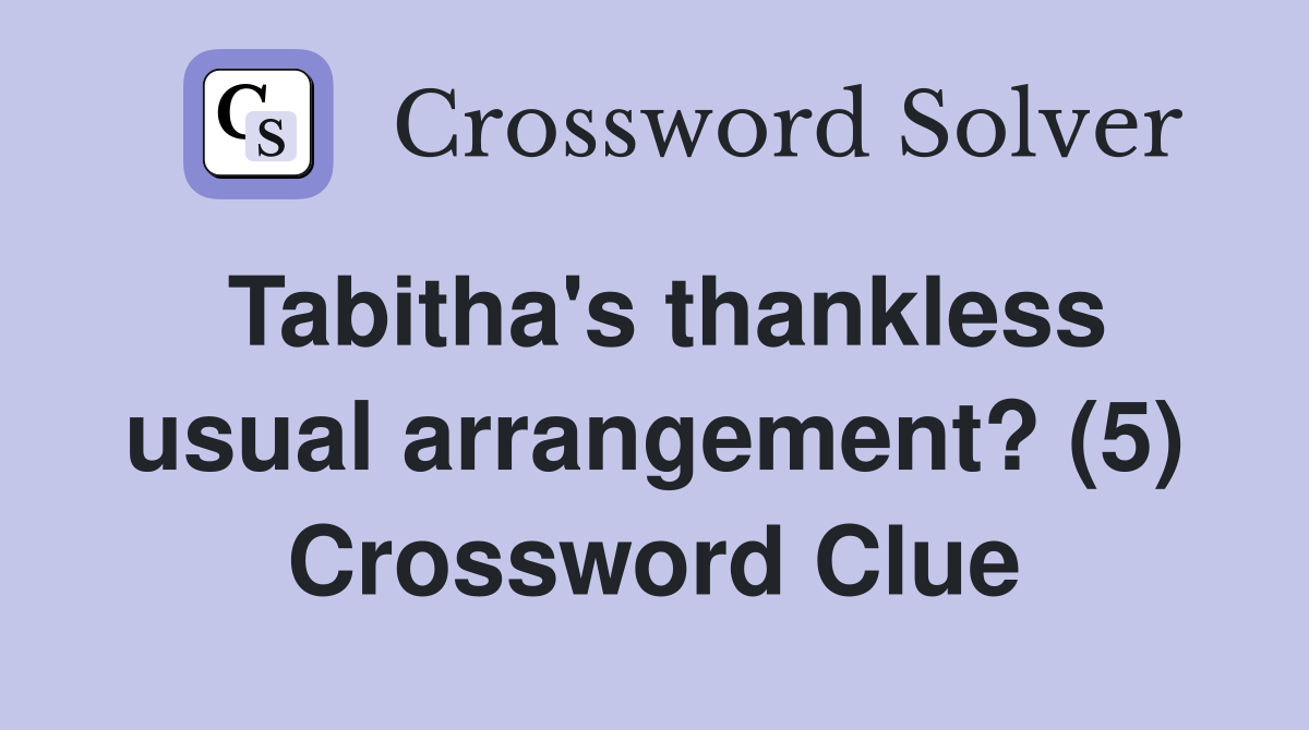 Tabitha's thankless usual arrangement? (5) Crossword Clue