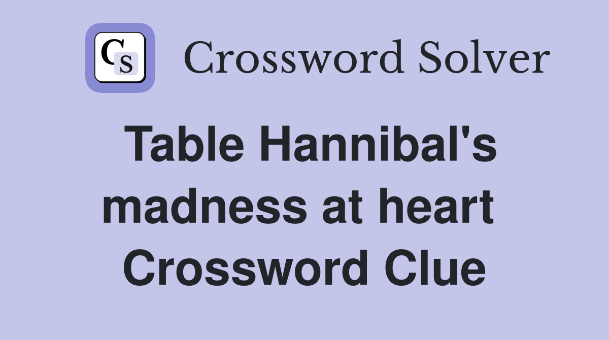 Table Hannibal's madness at heart  Crossword Clue